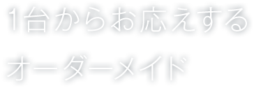 1台からお応えする オーダーメイド